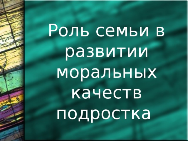 Роль семьи в развитии моральных качеств подростка