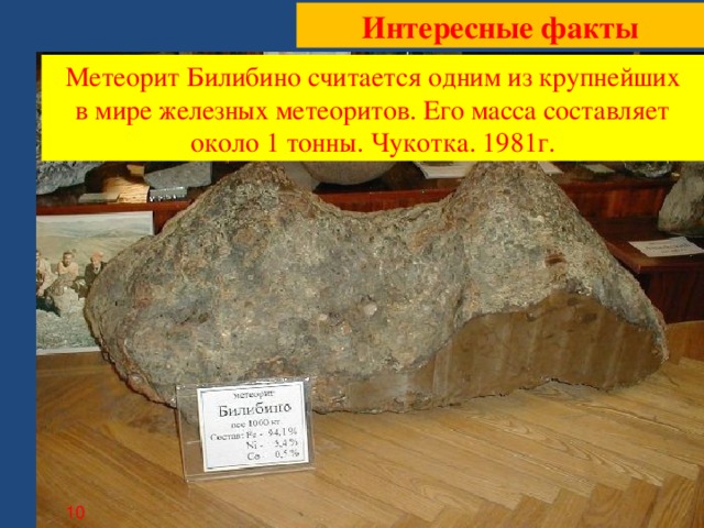 Интересные факты Метеорит Билибино считается одним из крупнейших в мире железных метеоритов. Его масса составляет около 1 тонны. Чукотка. 1981г. 10