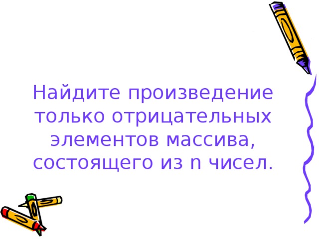 Найдите произведение только отрицательных элементов массива, состоящего из n чисел.