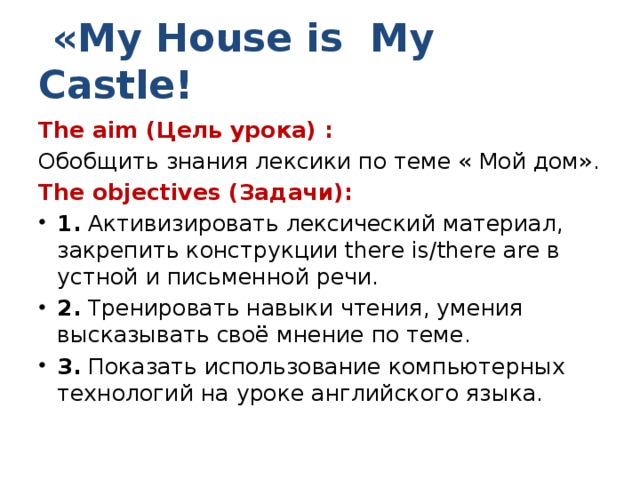 «My House is My Castle! The aim (Цель урока) : Обобщить знания лексики по теме « Мой дом». The objectives (Задачи):