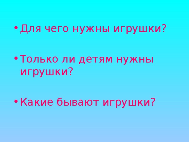 Для чего нужны игрушки?  Только ли детям нужны игрушки?  Какие бывают игрушки?