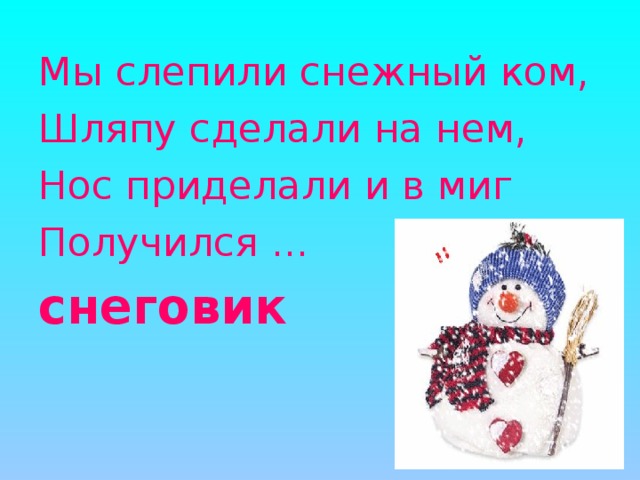 Мы слепили снежный ком, Шляпу сделали на нем, Нос приделали и в миг Получился ... снеговик