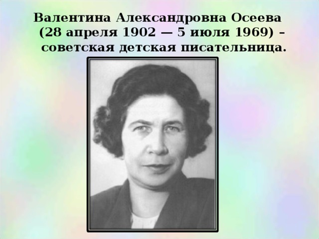 Валентина Александровна Осеева  (28 апреля 1902 — 5 июля 1969) –  советская детская писательница.