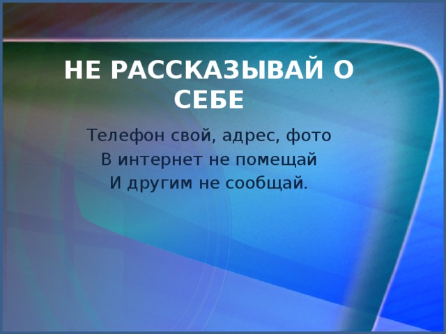 Не рассказывай о себе Телефон свой, адрес, фото В интернет не помещай И другим не сообщай.