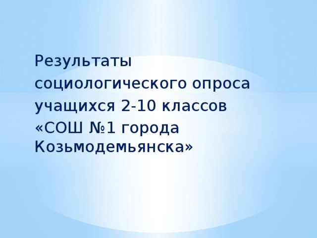 Результаты социологического опроса учащихся 2-10 классов «СОШ №1 города Козьмодемьянска»