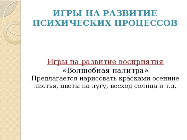 Игры на развитие Психических процессов Игры на развитие восприятия  «Волшебная палитра»  Предлагается нарисовать красками осенние листья, цветы на лугу, восход солнца и т.д.