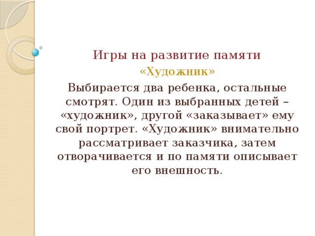 Игры на развитие памяти «Художник» Выбирается два ребенка, остальные смотрят. Один из выбранных детей – «художник», другой «заказывает» ему свой портрет. «Художник» внимательно рассматривает заказчика, затем отворачивается и по памяти описывает его внешность.