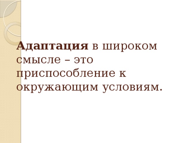 Адаптация в широком смысле – это приспособление к окружающим условиям.