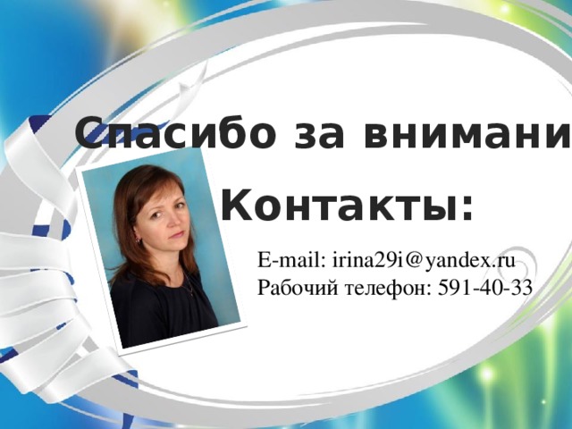 Спасибо за внимание! Контакты: E-mail: irina29i@yandex.ru Рабочий телефон: 591-40-33