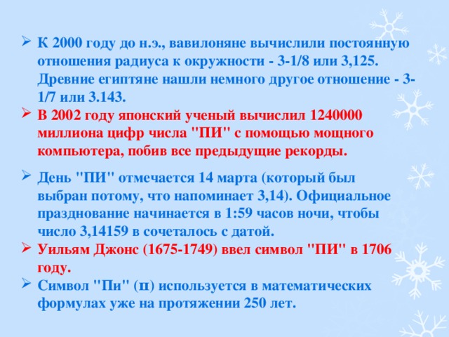 К 2000 году до н.э., вавилоняне вычислили постоянную отношения радиуса к окружности - 3-1/8 или 3,125. Древние египтяне нашли немного другое отношение - 3-1/7 или 3.143. В 2002 году японский ученый вычислил 1240000 миллиона цифр числа 