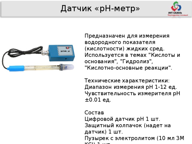 Датчик «рН-метр» Предназначен для измерения водородного показателя (кислотности) жидких сред. Используется в темах 