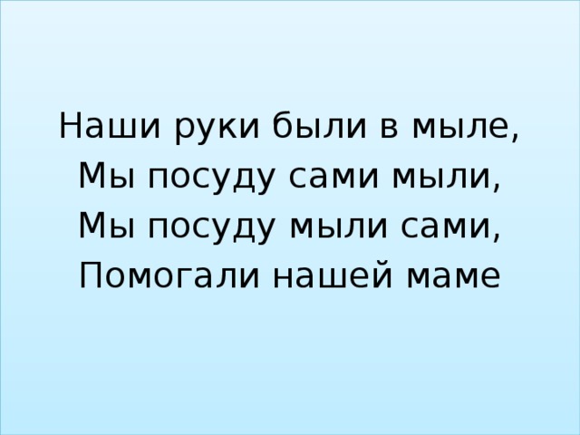 Наши руки были в мыле, Мы посуду сами мыли, Мы посуду мыли сами, Помогали нашей маме