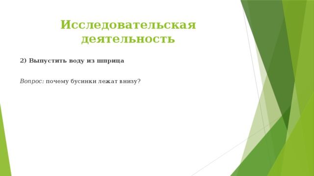 Исследовательская деятельность 2) Выпустить воду из шприца Вопрос: почему бусинки лежат внизу?