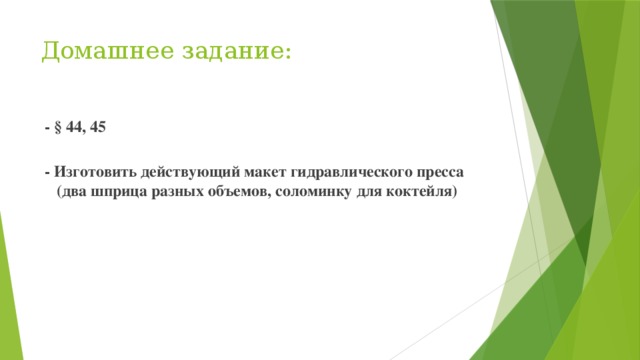 Домашнее задание:  - § 44, 45   - Изготовить действующий макет гидравлического пресса  (два шприца разных объемов, соломинку для коктейля)