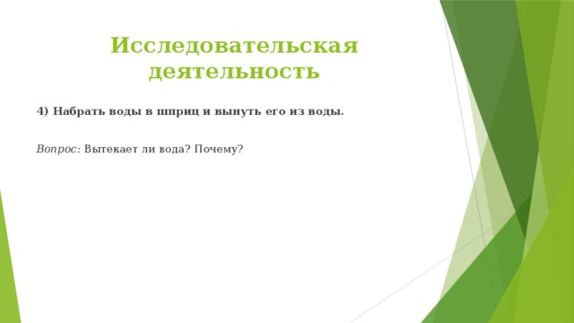 Исследовательская деятельность 4) Набрать воды в шприц и вынуть его из воды.  Вопрос: Вытекает ли вода? Почему?