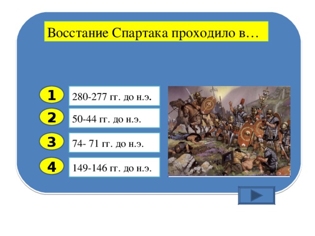 Восстание Спартака проходило в… 280-277 гг. до н.э . 1 50-44 гг. до н.э. 2 74- 71 гг. до н.э. 3 149-146 гг. до н.э. 4