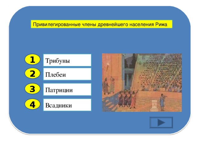 Привилегированные члены древнейшего населения Рима Трибуны  1 Плебеи 2 Патриции 3 Всадники 4