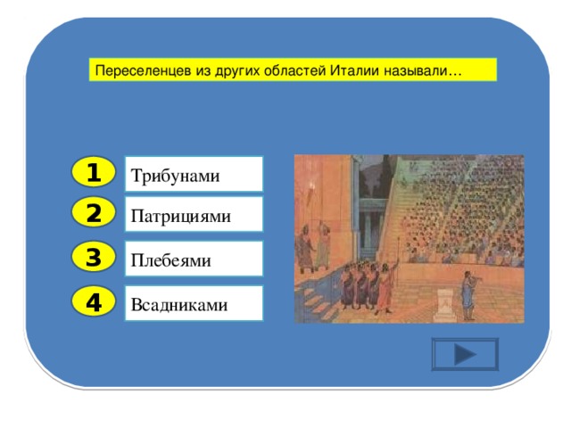 Переселенцев из других областей Италии называли… Трибунами  1 Патрициями 2 Плебеями 3 Всадниками 4