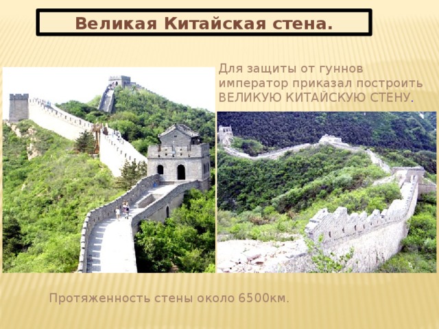 Великая Китайская стена. Для защиты от гуннов император приказал построить ВЕЛИКУЮ КИТАЙСКУЮ СТЕНУ . Протяженность стены около 6500км.