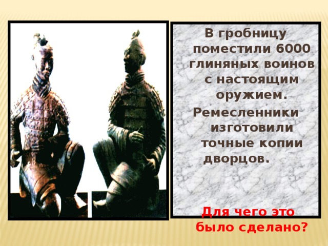 В гробницу поместили 6000 глиняных воинов с настоящим оружием. Ремесленники изготовили точные копии дворцов.    Для чего это было сделано?