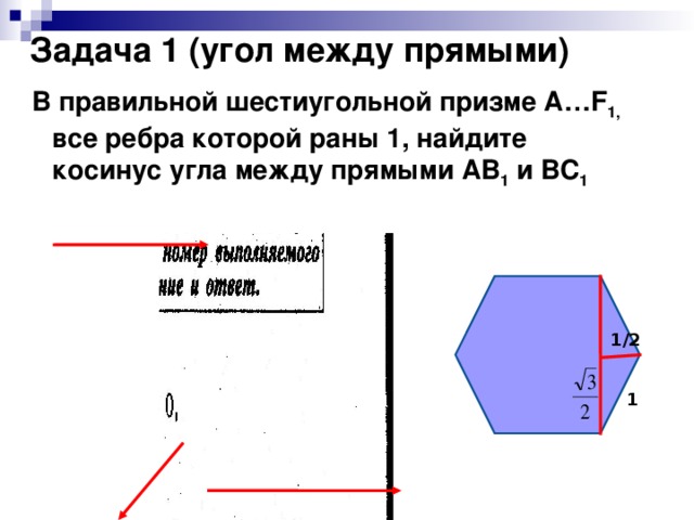 Задача 1 (угол между прямыми) В правильной шестиугольной призме А… F 1 , все ребра которой раны 1, найдите косинус угла между прямыми АВ 1 и ВС 1 1/2 1