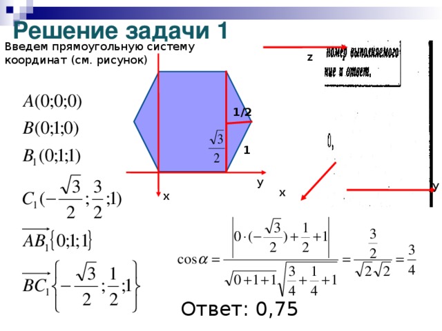 Решение задачи 1 Введем прямоугольную систему координат (см. рисунок) z 1/2 1 y у х x Ответ: 0,75
