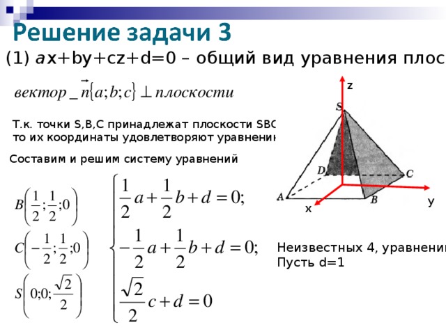 (1)  a х+ by+cz+d= 0 – общий вид уравнения плоскости z Т.к. точки S , B , C принадлежат плоскости SBC , то их координаты удовлетворяют уравнению (1) Составим и решим систему уравнений у х Неизвестных 4, уравнений 3 Пусть d=1