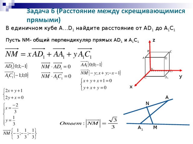 В единичном кубе А… D 1  найдите расстояние от А D 1 до A 1 C 1 z Пусть NM - общий перпендикуляр прямых А D 1 и A 1 C 1 у х A N M A 1
