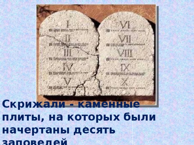 .     Скрижали - каменные плиты, на которых были начертаны десять заповедей
