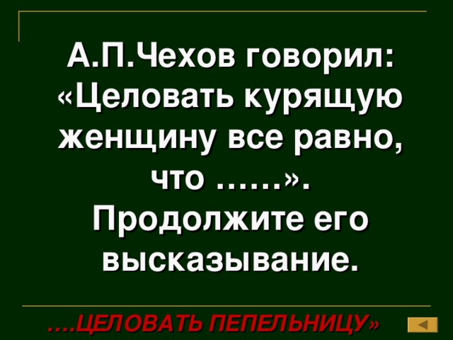А.П.Чехов говорил: «Целовать курящую женщину все равно, что ……». Продолжите его высказывание. … .ЦЕЛОВАТЬ ПЕПЕЛЬНИЦУ»