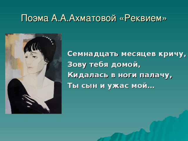 Поэма А.А.Ахматовой «Реквием»  Семнадцать месяцев кричу,  Зову тебя домой,  Кидалась в ноги палачу,  Ты сын и ужас мой…