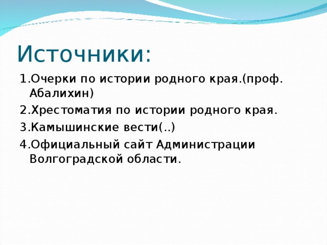 Источники: 1.Очерки по истории родного края.(проф. Абалихин) 2.Хрестоматия по истории родного края. 3.Камышинские вести(..) 4.Официальный сайт Администрации Волгоградской области.