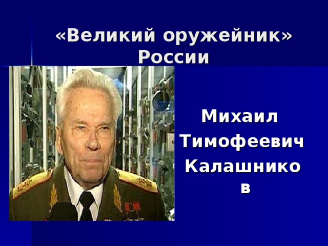 «Великий оружейник» России Михаил Тимофеевич Калашников