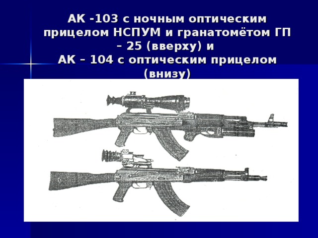 АК -103 с ночным оптическим прицелом НСПУМ и гранатомётом ГП – 25 (вверху) и  АК – 104 с оптическим прицелом (внизу)
