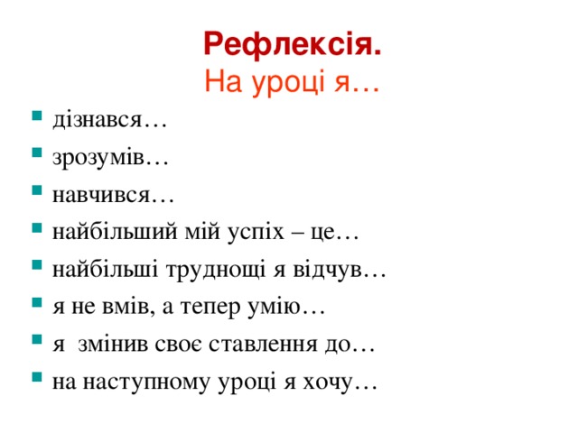 Рефлексія.  На уроці я… дізнався… зрозумів… навчився… найбільший мій успіх – це… найбільші труднощі я відчув… я не вмів, а тепер умію… я змінив своє ставлення до… на наступному уроці я хочу…