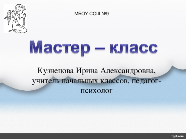 МБОУ СОШ №9 Кузнецова Ирина Александровна, учитель начальных классов, педагог- психолог