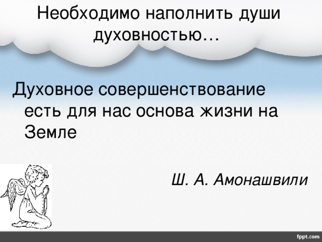 Необходимо наполнить души духовностью… Духовное совершенствование есть для нас основа жизни на Земле Ш. А. Амонашвили