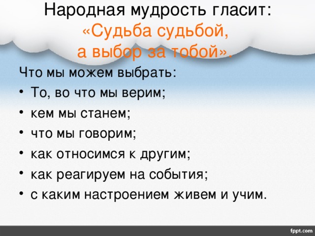 Народная мудрость гласит: «Судьба судьбой,  а выбор за тобой».  Что мы можем выбрать: