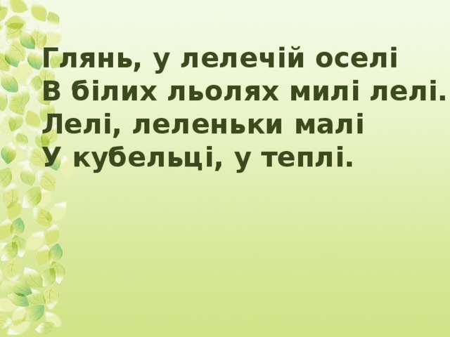 Глянь, у лелечій оселі В білих льолях милі лелі. Лелі, леленьки малі У кубельці, у теплі.