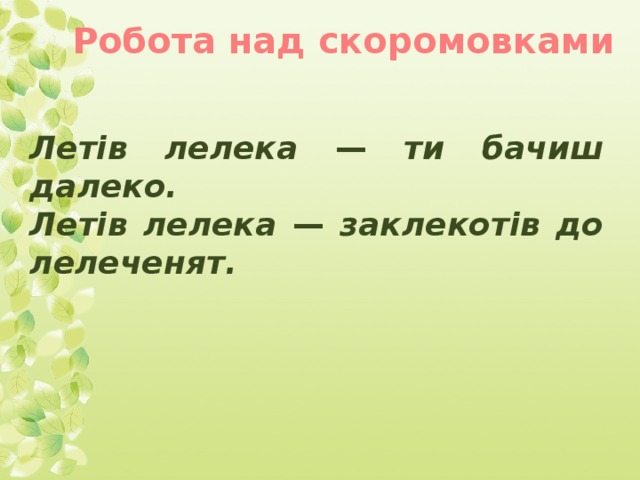 Робота над скоромовками Летів лелека — ти бачиш далеко. Летів лелека — заклекотів до лелеченят.