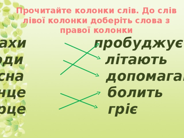 Прочитайте колонки слів. До слів лівої колонки доберіть слова з правої колонки Птахи пробуджує люди літають весна допомагають сонце болить серце гріє