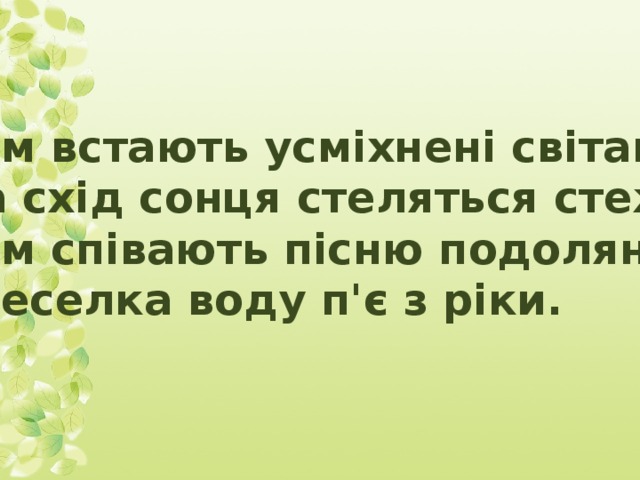 Там встають усміхнені світанки, На схід сонця стеляться стежки, Там співають пісню подолянки, І веселка воду п'є з ріки.