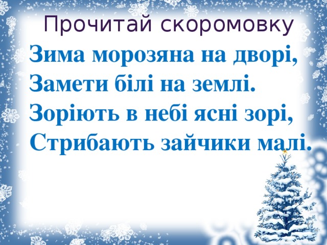 Прочитай скоромовку Зима морозяна на дворі, Замети білі на землі. Зоріють в небі ясні зорі, Стрибають зайчики малі.