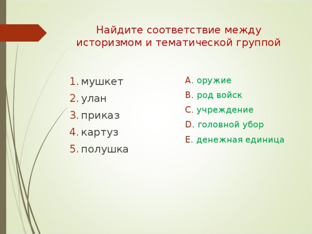 Найдите соответствие между историзмом и тематической группой мушкет улан приказ картуз полушка  A .  оружие B .  род войск C.  учреждение D .  головной убор E .  денежная единица