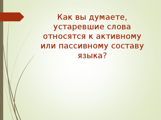 Как вы думаете, устаревшие слова относятся к активному или пассивному составу языка?