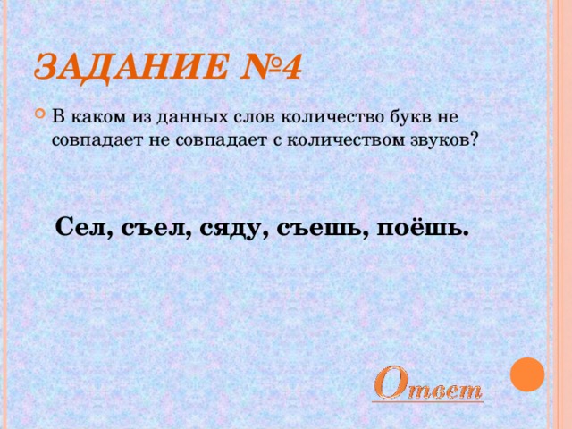 ЗАДАНИЕ №4 В каком из данных слов количество букв не совпадает не совпадает с количеством звуков?  Сел, съел, сяду, съешь, поёшь.