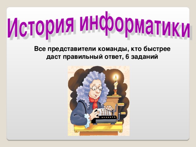 Все представители команды, кто быстрее даст правильный ответ, 6 заданий