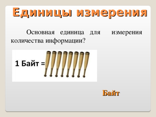 Единицы измерения  Основная единица для измерения количества информации? Байт