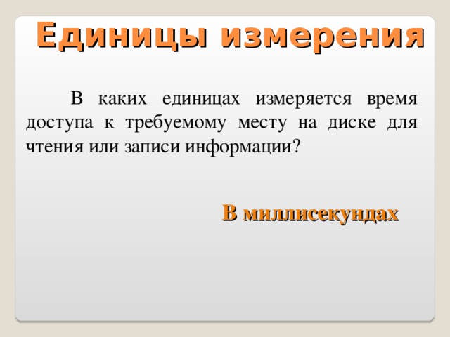 Единицы измерения  В каких единицах измеряется время доступа к требуемому месту на диске для чтения или записи информации? В миллисекундах