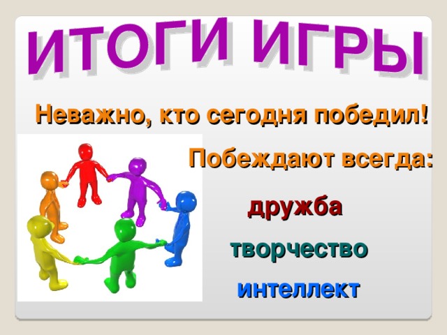 Неважно, кто сегодня победил! Побеждают всегда: дружба творчество интеллект